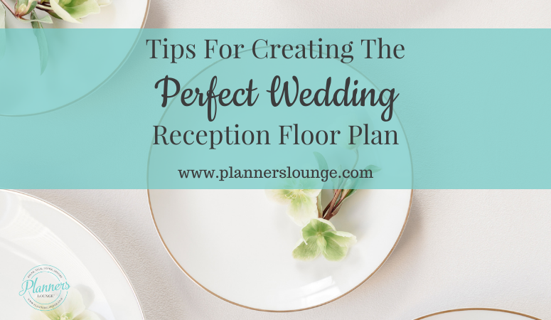 Tips For Creating The Perfect Wedding Reception Floor Plan
